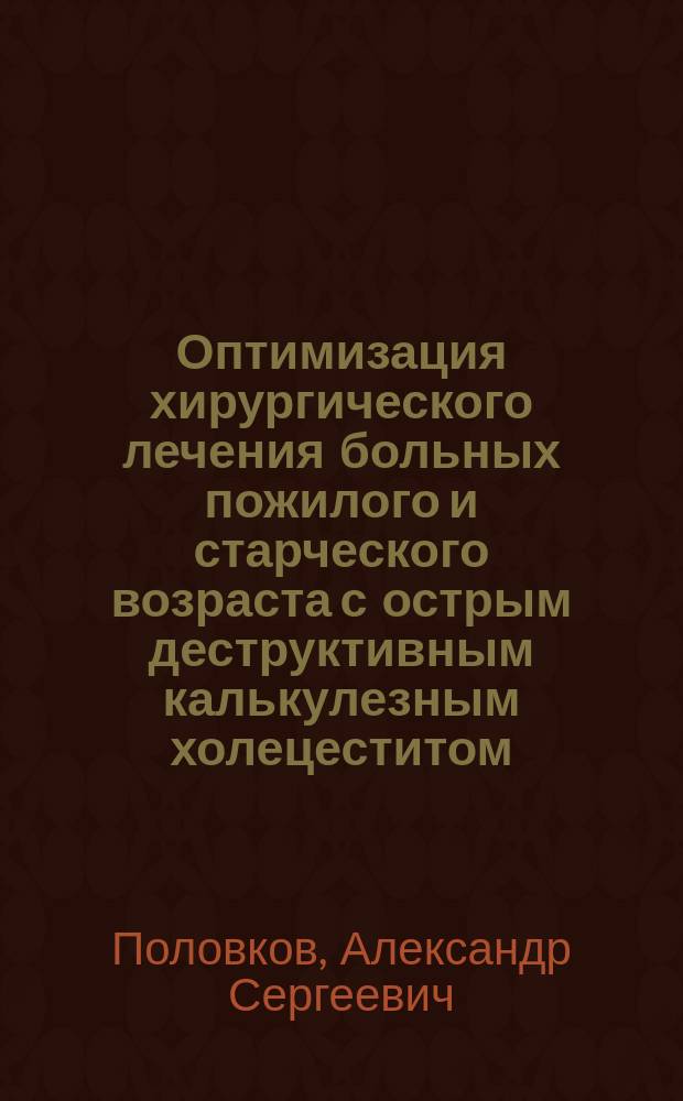 Оптимизация хирургического лечения больных пожилого и старческого возраста с острым деструктивным калькулезным холецеститом : Автореф. дис. на соиск. учен. степ. к.м.н. : Спец. 14.00.27