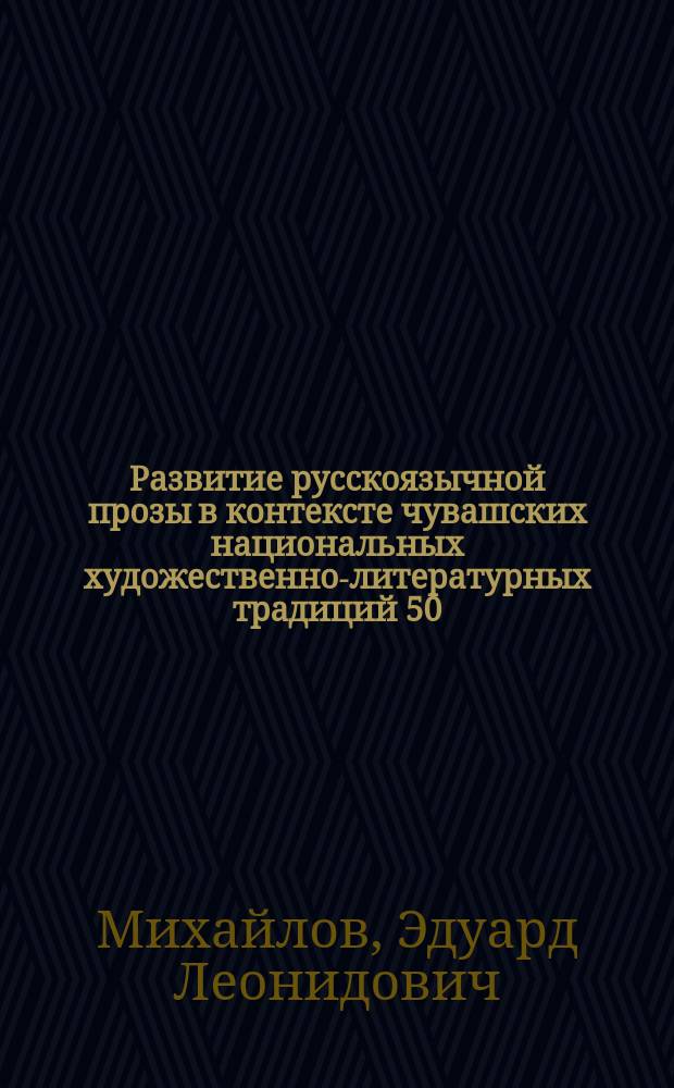 Развитие русскоязычной прозы в контексте чувашских национальных художественно-литературных традиций 50 - 90-х годов XX века : Автореф. дис. на соиск. учен. степ. к.филол.н. : Спец. 10.01.02