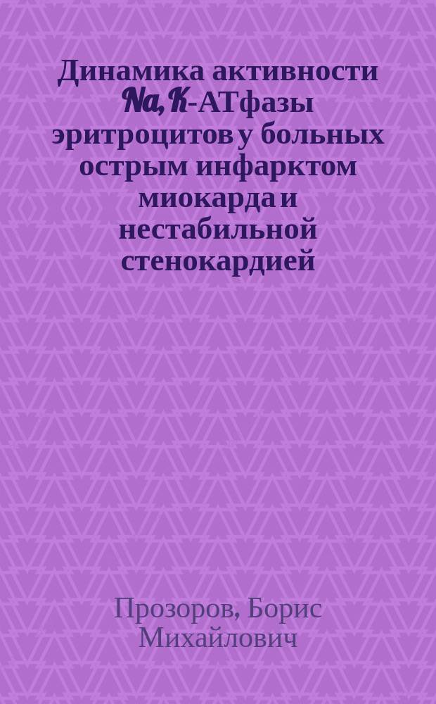 Динамика активности Na, K-АТфазы эритроцитов у больных острым инфарктом миокарда и нестабильной стенокардией : Автореф. дис. на соиск. учен. степ. к.м.н. : Спец. 14.00.05 : Спец. 14.00.06