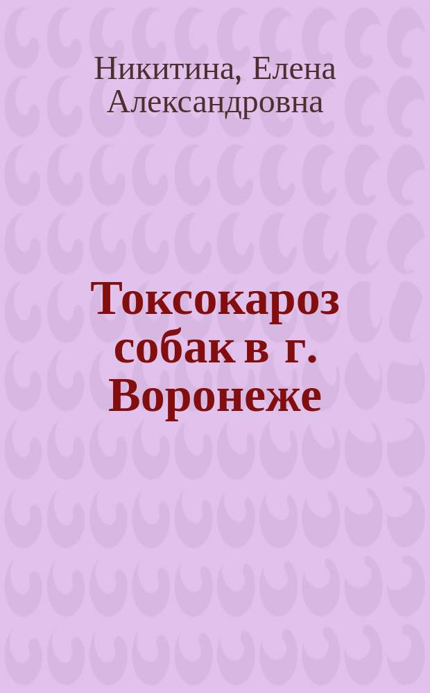 Токсокароз собак в г. Воронеже : (Эпизоотология, терапия и профилактика) : Автореф. дис. на соиск. учен. степ. к.вет.н. : Спец. 03.00.19