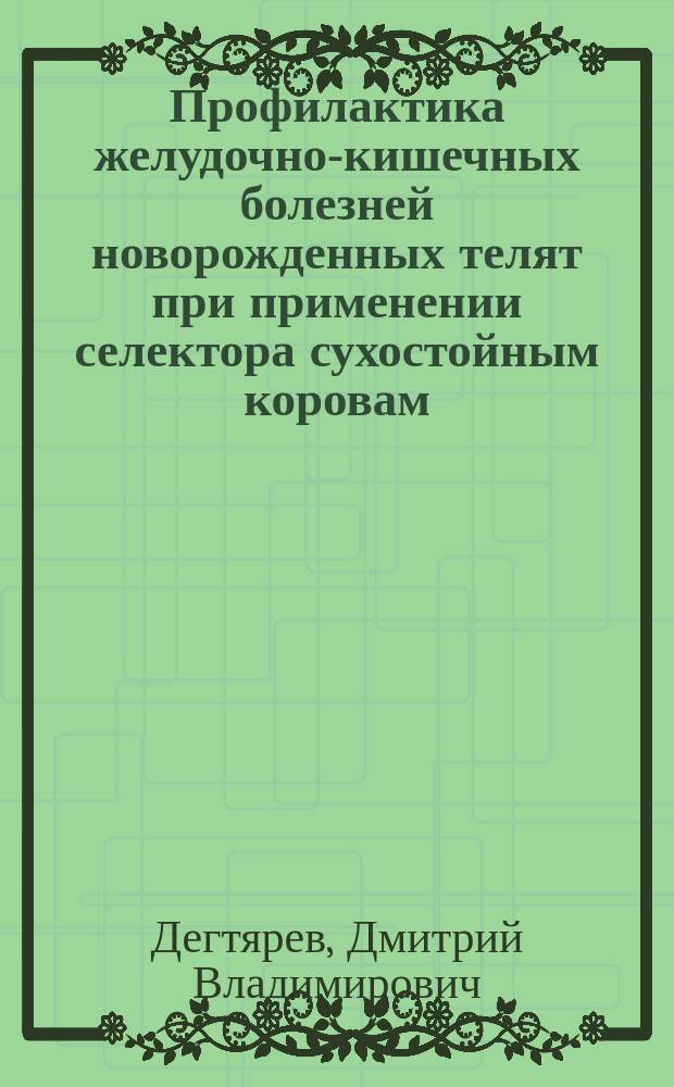 Профилактика желудочно-кишечных болезней новорожденных телят при применении селектора сухостойным коровам : Автореф. дис. на соиск. учен. степ. к.вет.н. : Спец. 16.00.01 : Спец. 03.00.04