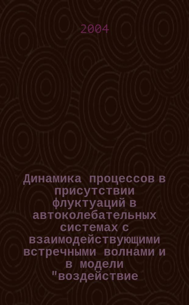 Динамика процессов в присутствии флуктуаций в автоколебательных системах с взаимодействующими встречными волнами и в модели "воздействие - отклик" : Автореф. дис. на соиск. учен. степ. к.ф.-м.н. : Спец. 01.04.03