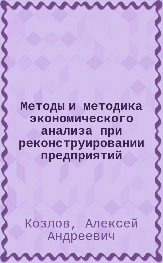 Методы и методика экономического анализа при реконструировании предприятий : Автореф. дис. на соиск. учен. степ. к.э.н. : Спец. 08.00.12