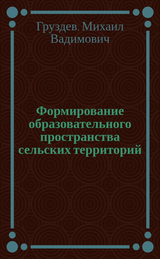 Формирование образовательного пространства сельских территорий : Автореф. дис. на соиск. учен. степ. д.п.н. : Спец. 13.00.01