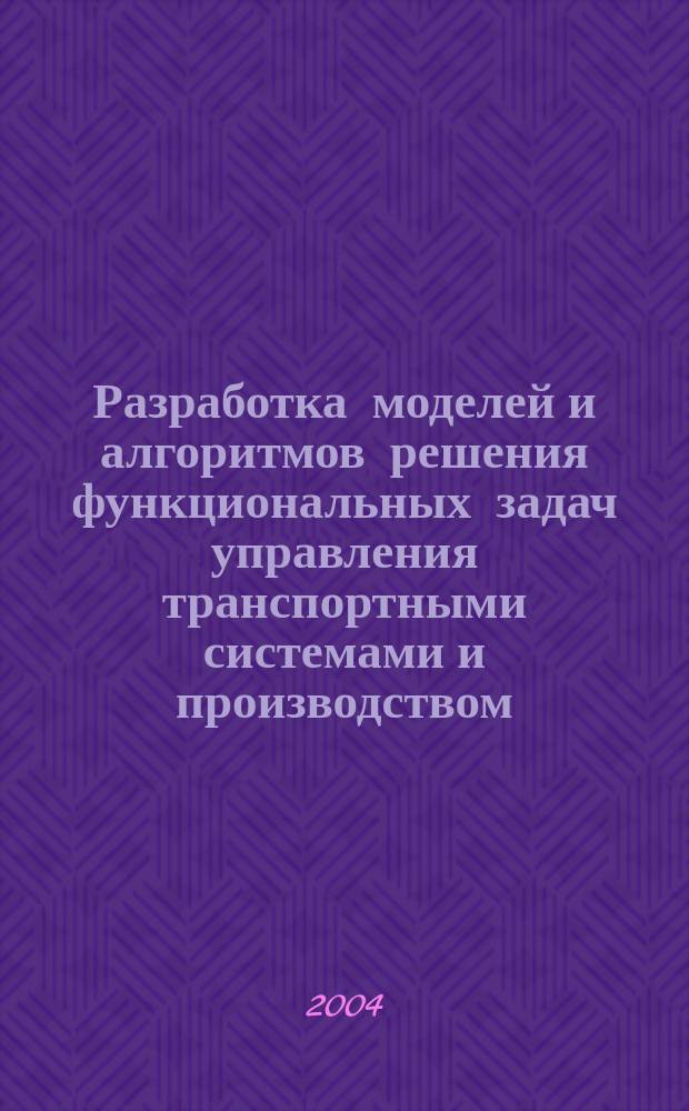 Разработка моделей и алгоритмов решения функциональных задач управления транспортными системами и производством : Автореф. дис. на соиск. учен. степ. д.т.н. : Спец. 05.22.01