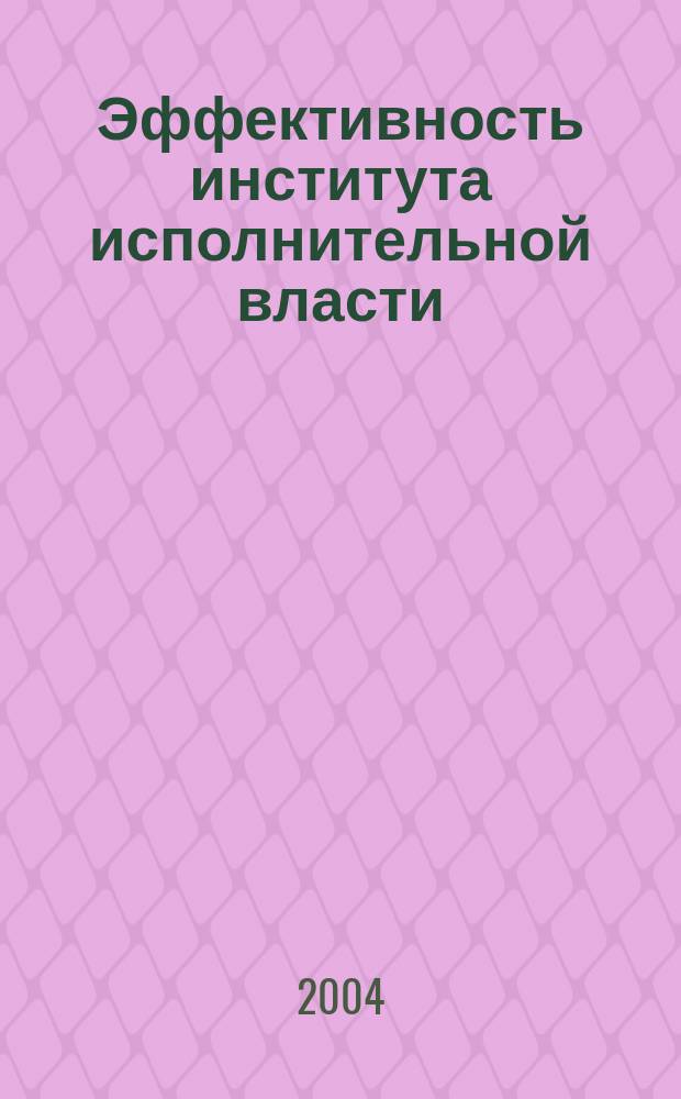 Эффективность института исполнительной власти: теоретико-методологический аспект : Автореф. дис. на соиск. учен. степ. к.полит.н. : Спец. 23.00.01