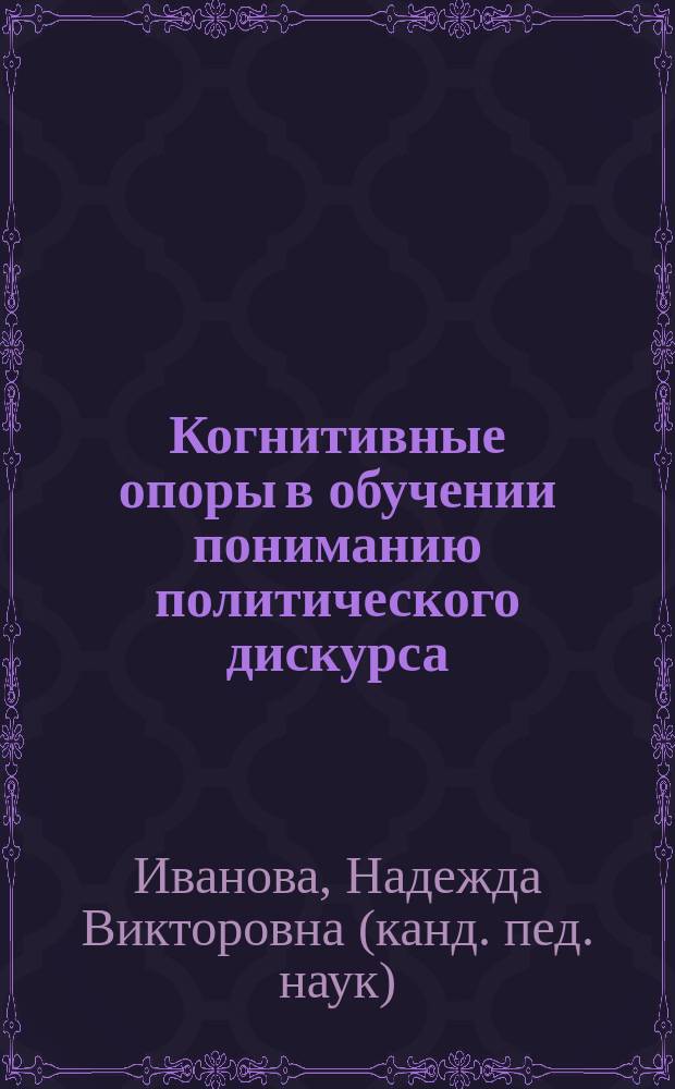Когнитивные опоры в обучении пониманию политического дискурса : Автореф. дис. на соиск. учен. степ. к.п.н. : Спец. 13.00.02