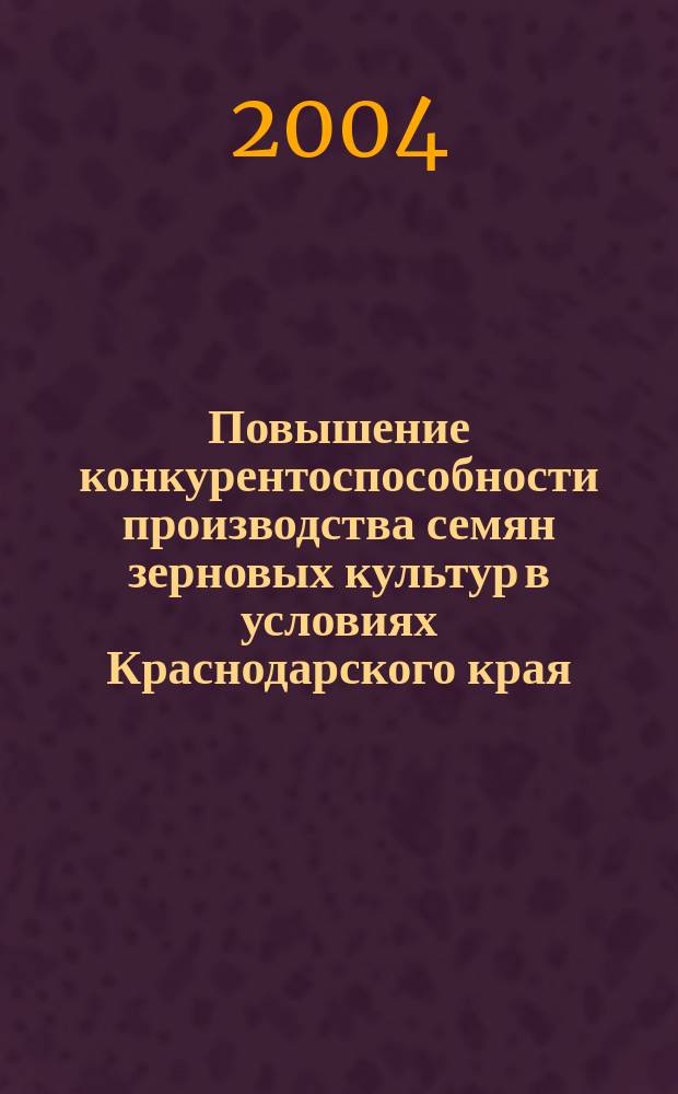 Повышение конкурентоспособности производства семян зерновых культур в условиях Краснодарского края : Автореф. дис. на соиск. учен. степ. к.э.н. : Спец. 08.00.08