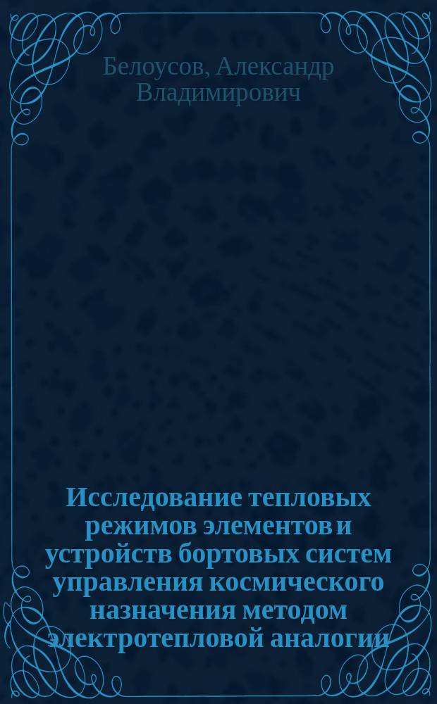 Исследование тепловых режимов элементов и устройств бортовых систем управления космического назначения методом электротепловой аналогии : Автореф. дис. на соиск. учен. степ. к.т.н. : Спец. 05.13.05 : Спец. 01.04.14