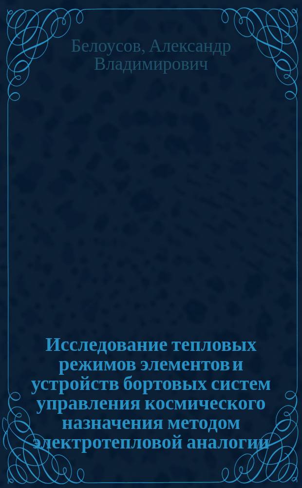 Исследование тепловых режимов элементов и устройств бортовых систем управления космического назначения методом электротепловой аналогии : Автореф. дис. на соиск. учен. степ. к.т.н. : Спец. 05.13.05 : Спец. 01.04.14