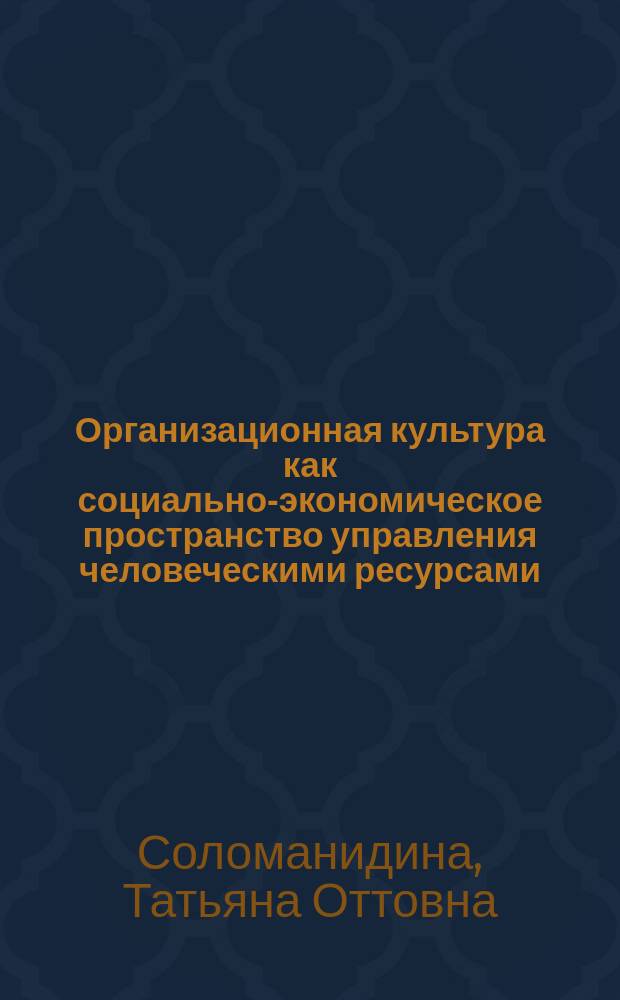 Организационная культура как социально-экономическое пространство управления человеческими ресурсами : Автореф. дис. на соиск. учен. степ. д.э.н. : Спец. 08.00.05