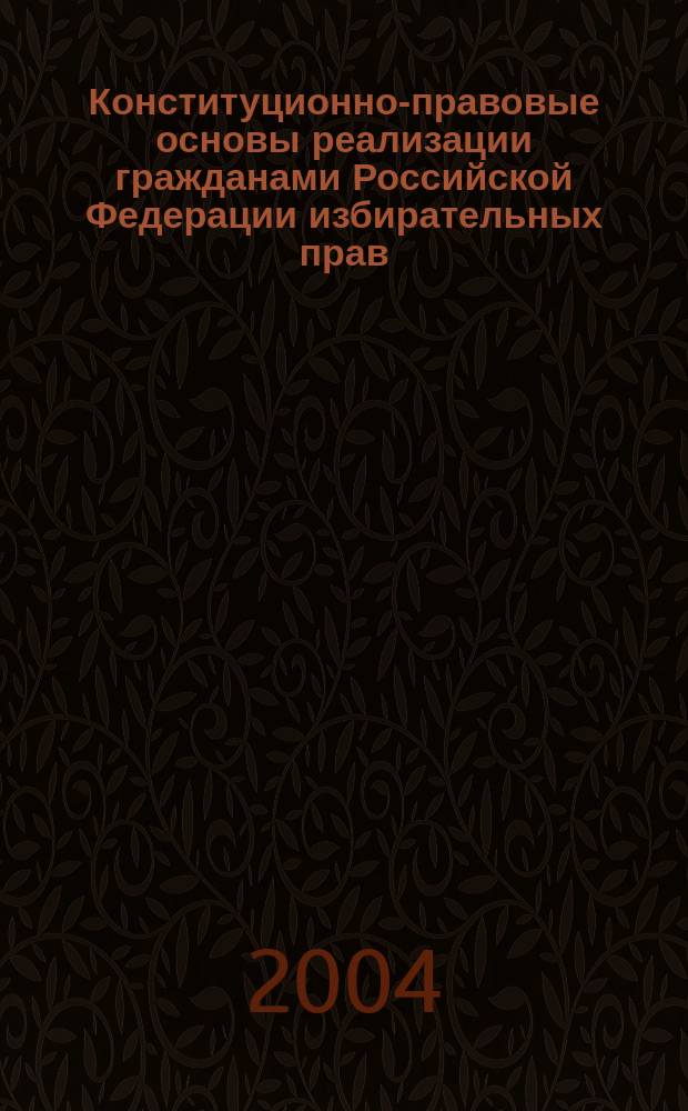 Конституционно-правовые основы реализации гражданами Российской Федерации избирательных прав: вопросы теории и практики : Автореф. дис. на соиск. учен. степ. к.ю.н. : Спец. 12.00.02