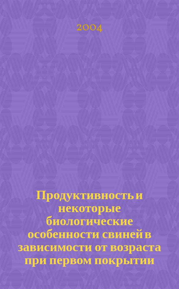 Продуктивность и некоторые биологические особенности свиней в зависимости от возраста при первом покрытии : Автореф. дис. на соиск. учен. степ. к.с.-х.н. : Спец. 06.02.04 : Спец. 06.02.01