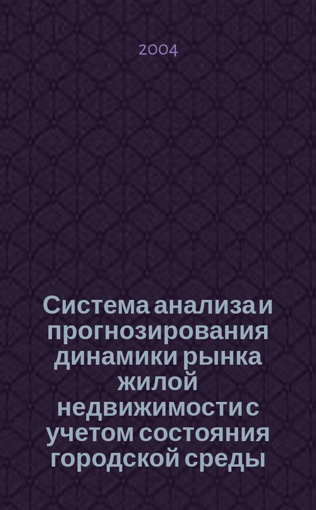 Система анализа и прогнозирования динамики рынка жилой недвижимости с учетом состояния городской среды : Автореф. дис. на соиск. учен. степ. к.т.н. : Спец. 05.13.01