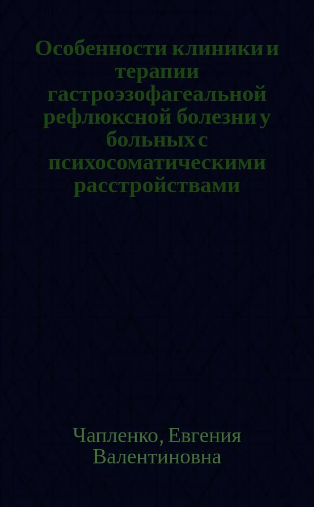 Особенности клиники и терапии гастроэзофагеальной рефлюксной болезни у больных с психосоматическими расстройствами : Автореф. дис. на соиск. учен. степ. к.м.н. : Спец. 14.00.05