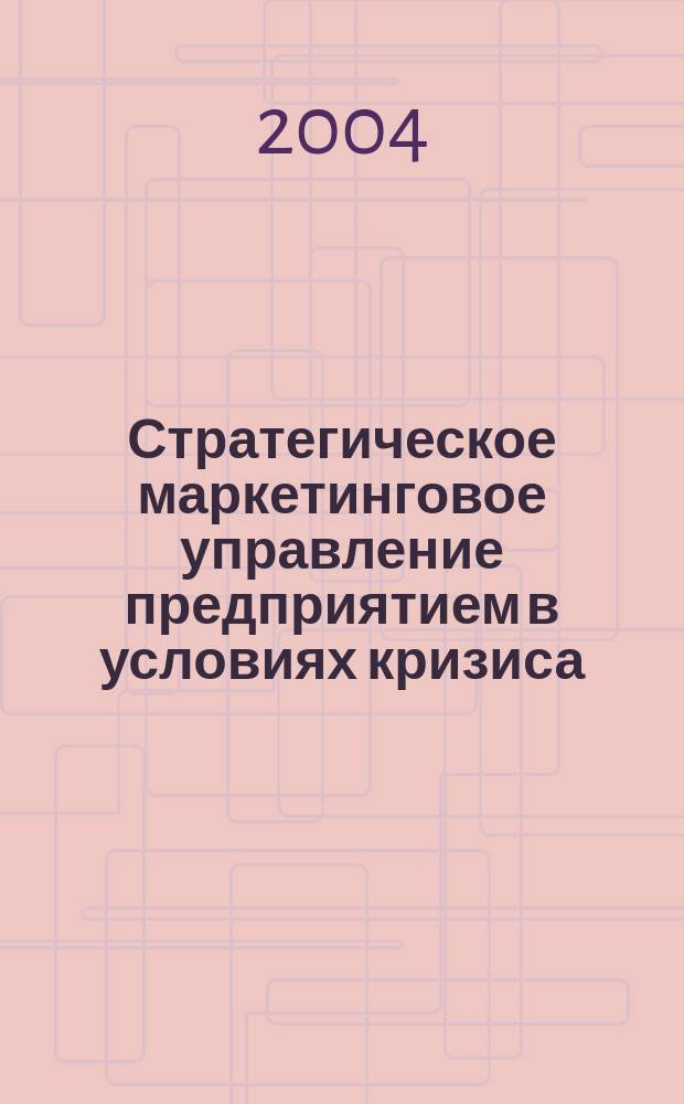 Стратегическое маркетинговое управление предприятием в условиях кризиса : Автореф. дис. на соиск. учен. степ. к.э.н. : Спец. 08.00.05