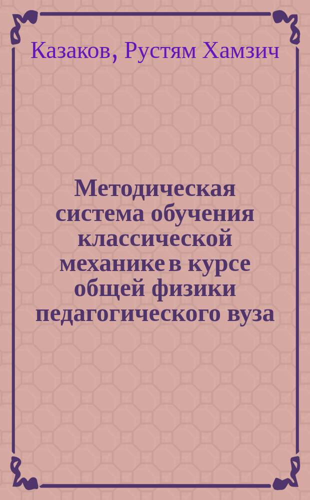 Методическая система обучения классической механике в курсе общей физики педагогического вуза : Автореф. дис. на соиск. учен. степ. д.п.н. : Спец. 13.00.02