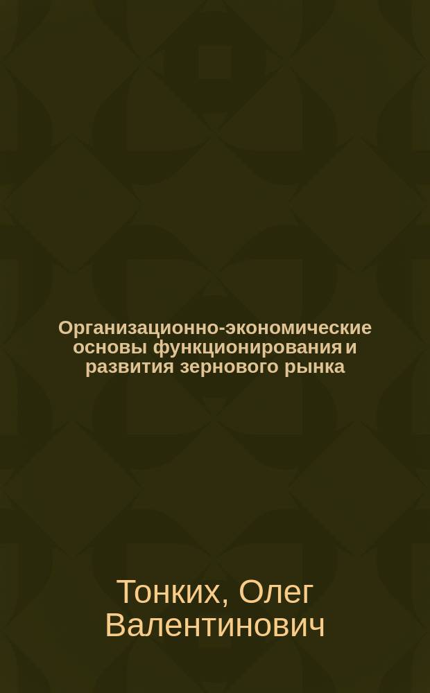 Организационно-экономические основы функционирования и развития зернового рынка : (На прим. Воронеж. обл.) : Автореф. дис. на соиск. учен. степ. к.э.н. : Спец. 08.00.05