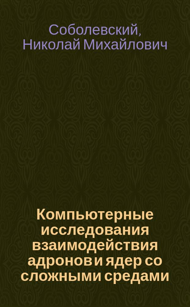 Компьютерные исследования взаимодействия адронов и ядер со сложными средами : Автореф. дис. на соиск. учен. степ. д.ф.-м.н. : Спец. 01.04.16