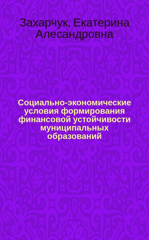 Социально-экономические условия формирования финансовой устойчивости муниципальных образований : Автореф. дис. на соиск. учен. степ. к.э.н. : Спец. 08.00.10