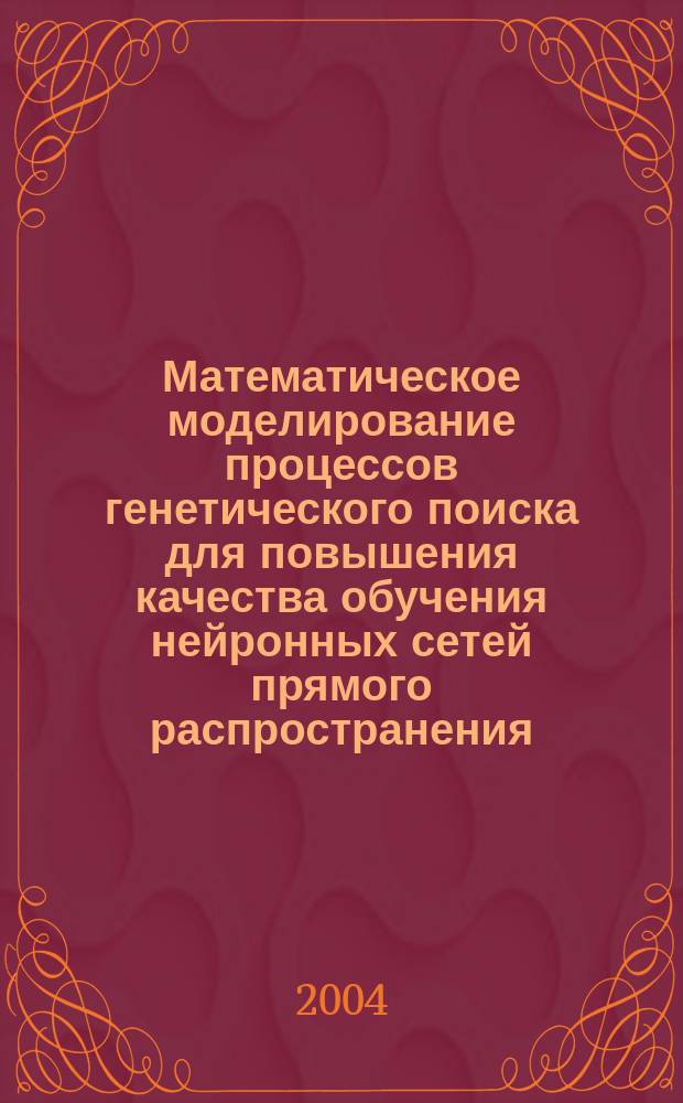 Математическое моделирование процессов генетического поиска для повышения качества обучения нейронных сетей прямого распространения : Автореф. дис. на соиск. учен. степ. к.т.н. : Спец. 05.13.18