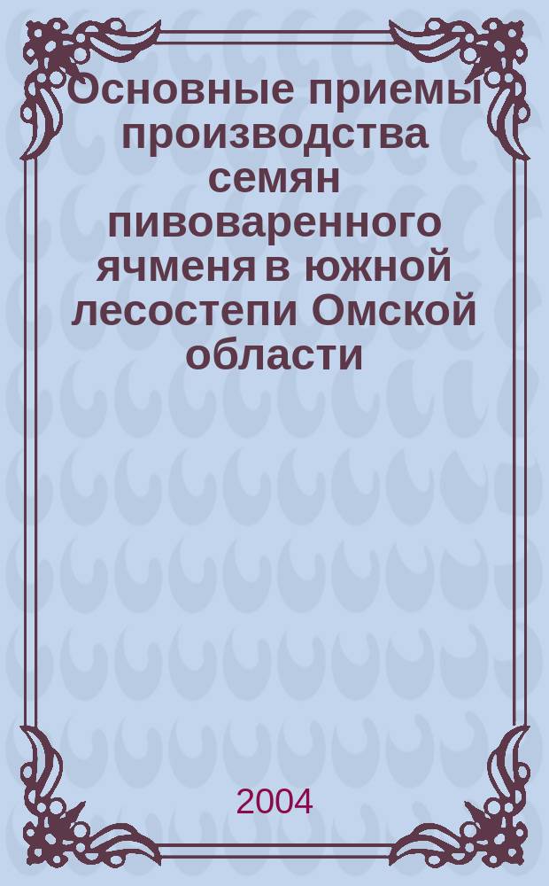 Основные приемы производства семян пивоваренного ячменя в южной лесостепи Омской области : Автореф. дис. на соиск. учен. степ. к.с.-х.н. : Спец. 06.01.05