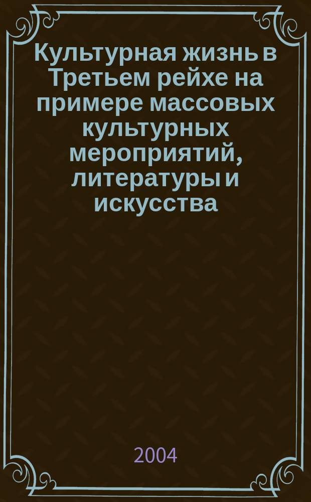 Культурная жизнь в Третьем рейхе на примере массовых культурных мероприятий, литературы и искусства (1933 - 1945 гг.) : Автореф. дис. на соиск. учен. степ. к.ист.н. : Спец. 24.00.01