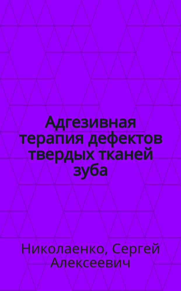 Адгезивная терапия дефектов твердых тканей зуба : Автореф. дис. на соиск. учен. степ. д.м.н. : Спец. 14.00.21