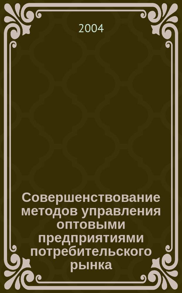 Совершенствование методов управления оптовыми предприятиями потребительского рынка : Автореф. дис. на соиск. учен. степ. к.э.н. : Спец. 08.00.05