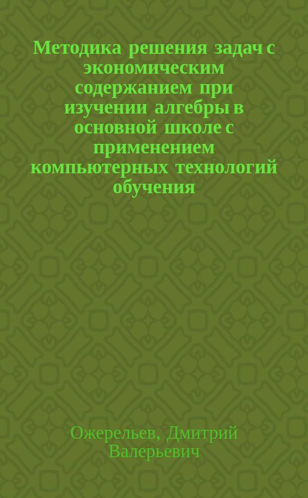 Методика решения задач с экономическим содержанием при изучении алгебры в основной школе с применением компьютерных технологий обучения : Автореф. дис. на соиск. учен. степ. к.п.н. : Спец. 13.00.02