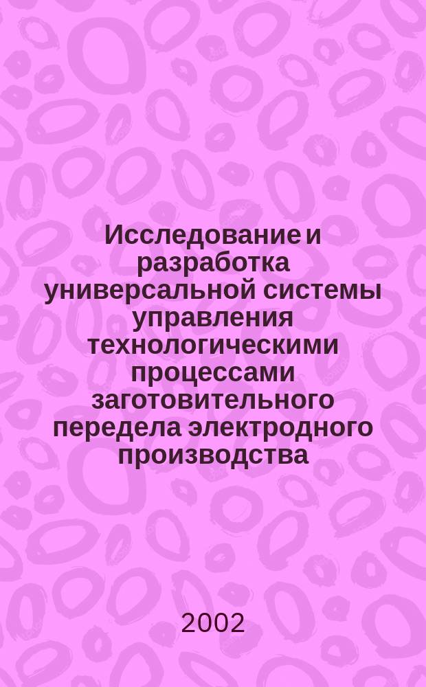 Исследование и разработка универсальной системы управления технологическими процессами заготовительного передела электродного производства : автореф. дис. на соиск. учен. степ. к.т.н. : спец. 05.13.06