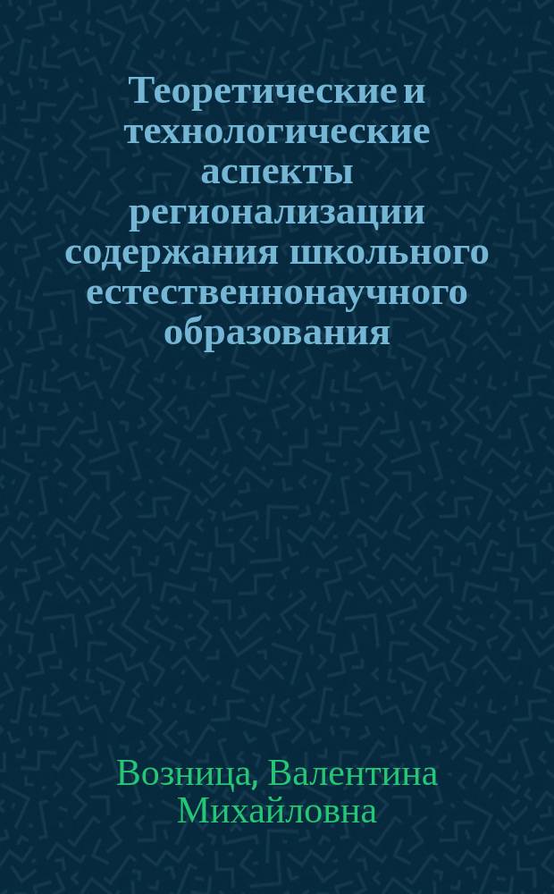 Теоретические и технологические аспекты регионализации содержания школьного естественнонаучного образования : (На примере содержания геогр. образования) : Автореф. дис. на соиск. учен. степ. к.п.н. : Спец. 13.00.01