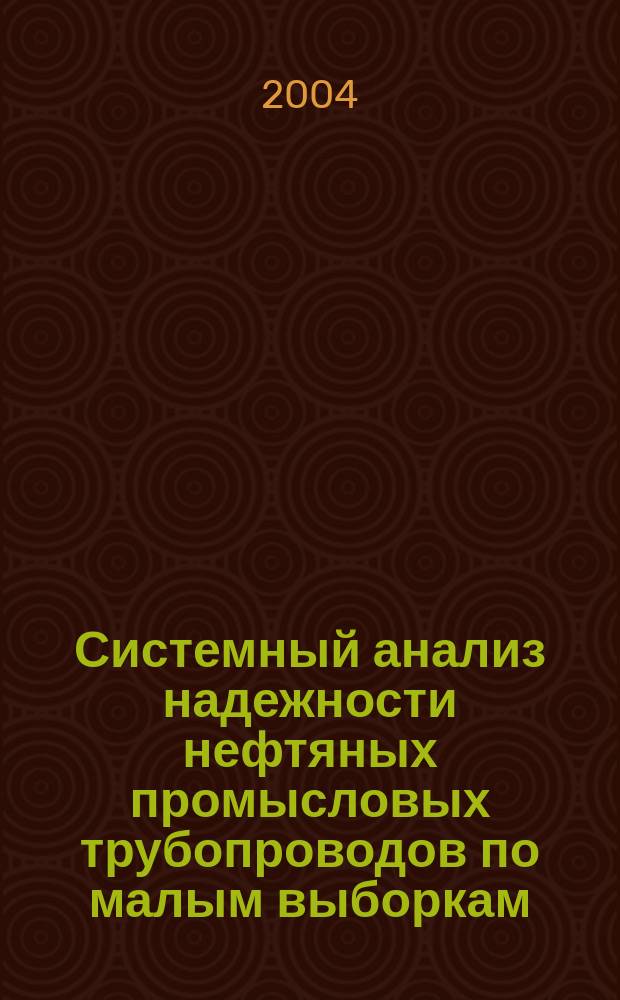 Системный анализ надежности нефтяных промысловых трубопроводов по малым выборкам : (По данным эксплуатации нефтегаз. месторождений Сред. Приобья) : Автореф. дис. на соиск. учен. степ. к.т.н. : Спец. 05.13.01