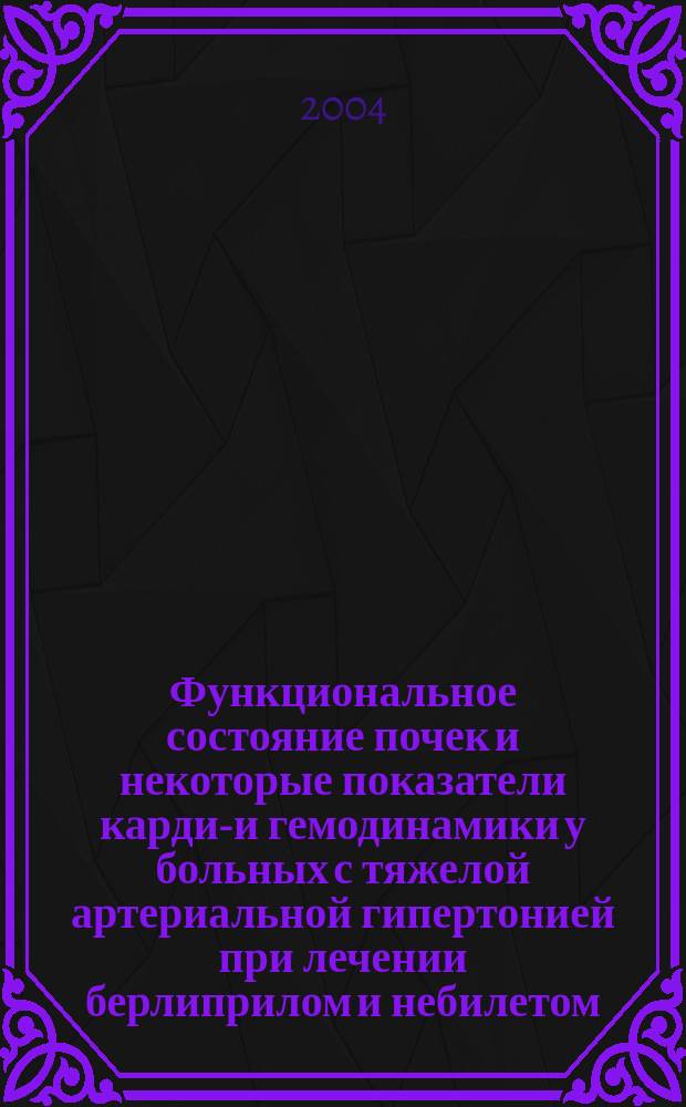 Функциональное состояние почек и некоторые показатели кардио- и гемодинамики у больных с тяжелой артериальной гипертонией при лечении берлиприлом и небилетом : Автореф. дис. на соиск. учен. степ. к.м.н. : Спец. 14.00.05