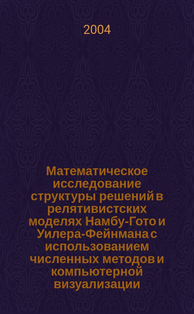 Математическое исследование структуры решений в релятивистских моделях Намбу-Гото и Уилера-Фейнмана с использованием численных методов и компьютерной визуализации : Автореф. дис. на соиск. учен. степ. д.ф.-м.н. : Спец. 05.13.18 : Спец. 01.04.02