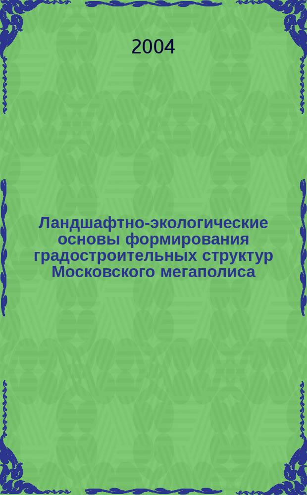 Ландшафтно-экологические основы формирования градостроительных структур Московского мегаполиса : Автореф. дис. на соиск. учен. степ. д.г.н. : Спец. 25.00.36