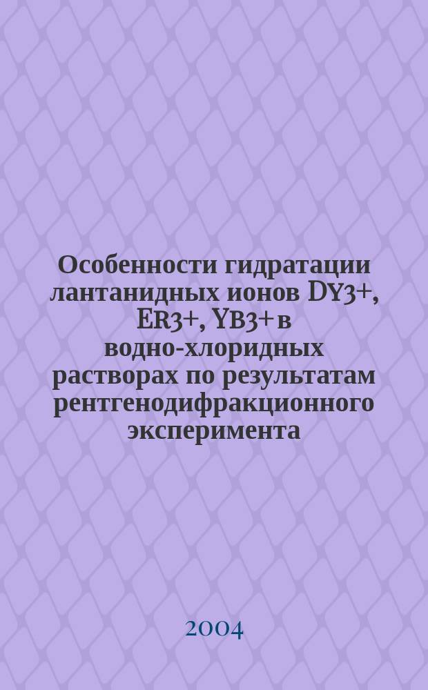 Особенности гидратации лантанидных ионов Dy3+, Er3+, Yb3+ в водно-хлоридных растворах по результатам рентгенодифракционного эксперимента : Автореф. дис. на соиск. учен. степ. к.х.н. : Спец. 02.00.04