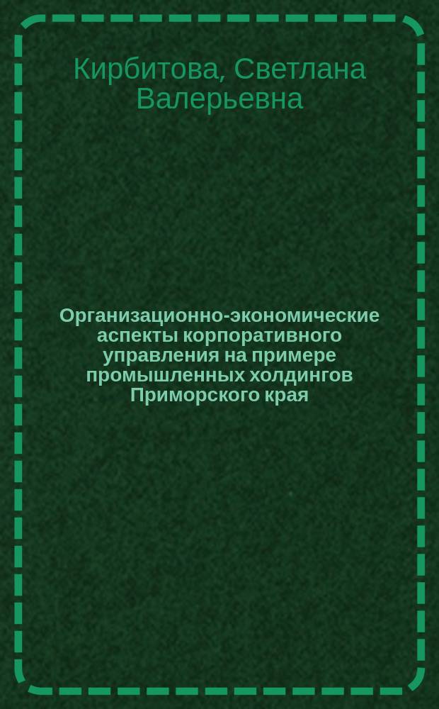 Организационно-экономические аспекты корпоративного управления на примере промышленных холдингов Приморского края : Автореф. дис. на соиск. учен. степ. к.э.н. : Спец. 08.00.05