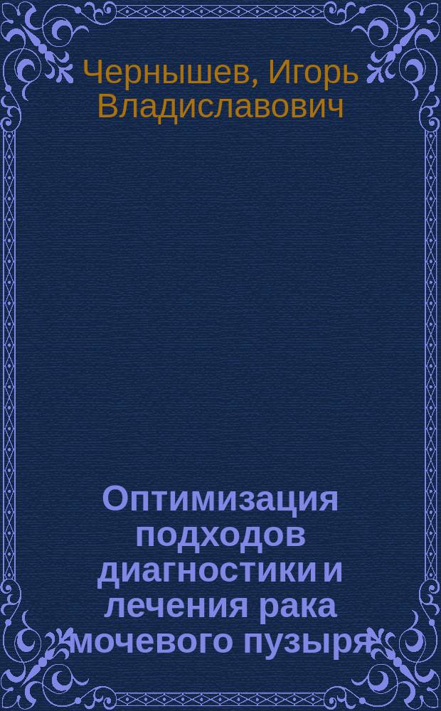 Оптимизация подходов диагностики и лечения рака мочевого пузыря : Автореф. дис. на соиск. учен. степ. д.м.н. : Спец. 14.00.40 : Спец. 14.00.33
