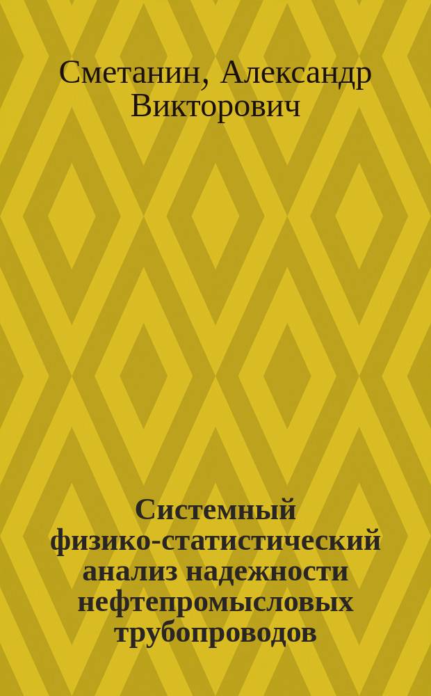 Системный физико-статистический анализ надежности нефтепромысловых трубопроводов (на примере трубопроводов нефтегазодобывающего упр. "Федоровскнефть") : Автореф. дис. на соиск. учен. степ. к.т.н. : Спец. 05.13.01