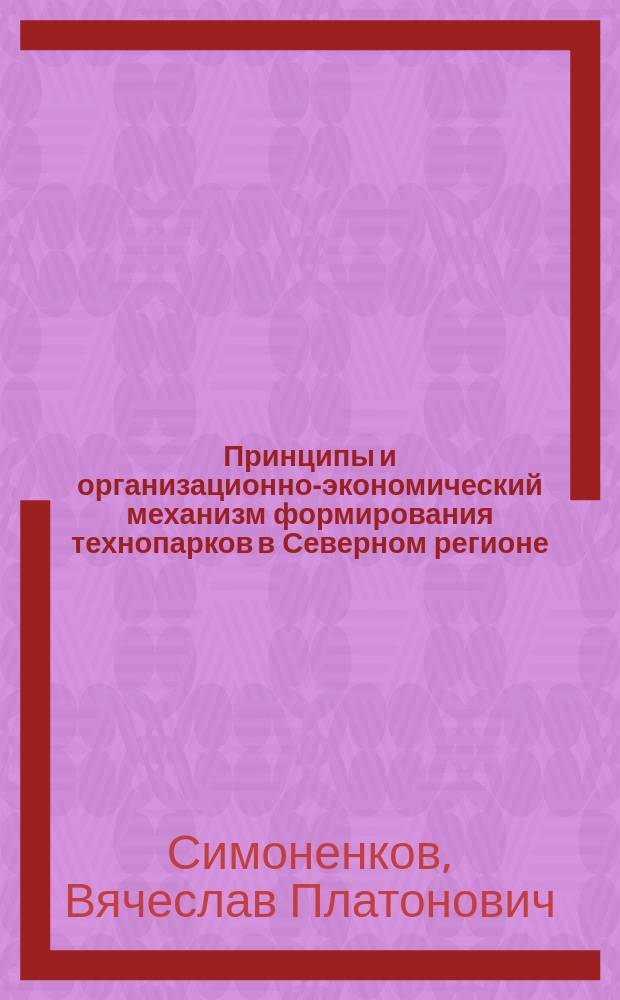 Принципы и организационно-экономический механизм формирования технопарков в Северном регионе : Автореф. дис. на соиск. учен. степ. к.э.н. : Спец. 08.00.05