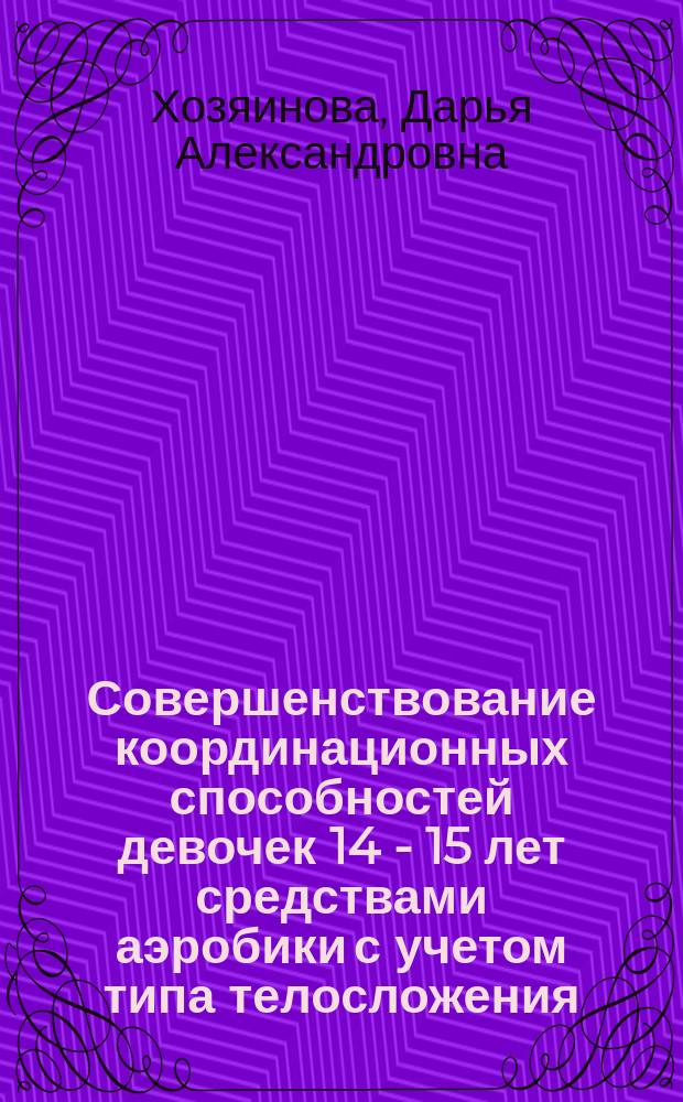 Совершенствование координационных способностей девочек 14 - 15 лет средствами аэробики с учетом типа телосложения : Автореф. дис. на соиск. учен. степ. к.п.н. : Спец. 13.00.04