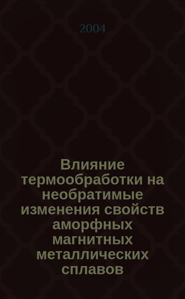Влияние термообработки на необратимые изменения свойств аморфных магнитных металлических сплавов : Автореф. дис. на соиск. учен. степ. к.ф.-м.н. : Спец. 01.04.07