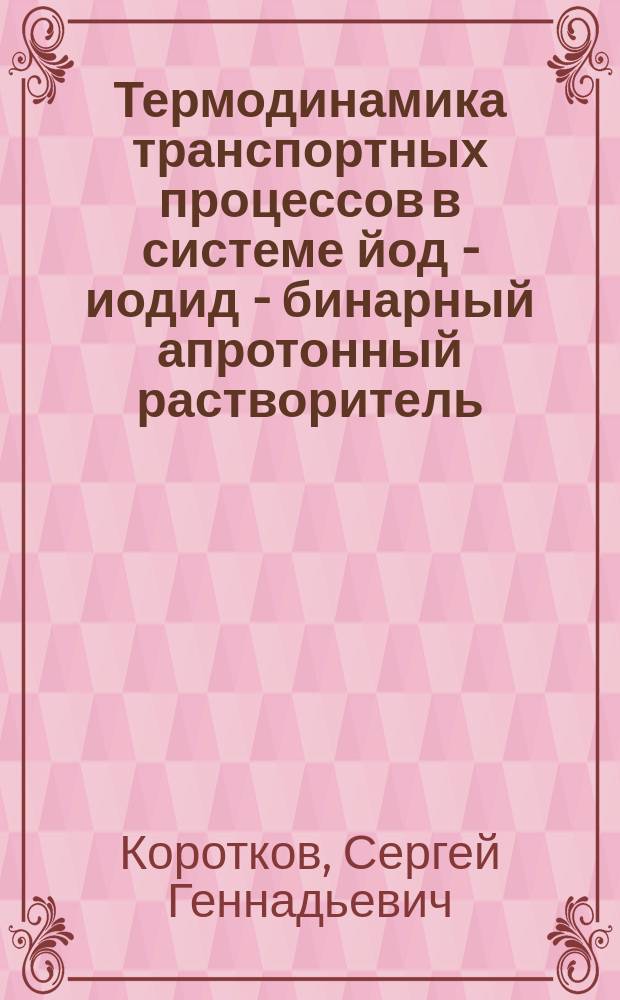Термодинамика транспортных процессов в системе йод - иодид - бинарный апротонный растворитель : Автореф. дис. на соиск. учен. степ. к.х.н. : Спец. 02.00.04