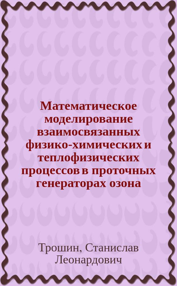 Математическое моделирование взаимосвязанных физико-химических и теплофизических процессов в проточных генераторах озона : Автореф. дис. на соиск. учен. степ. к.ф.-м.н. : Спец. 05.17.08
