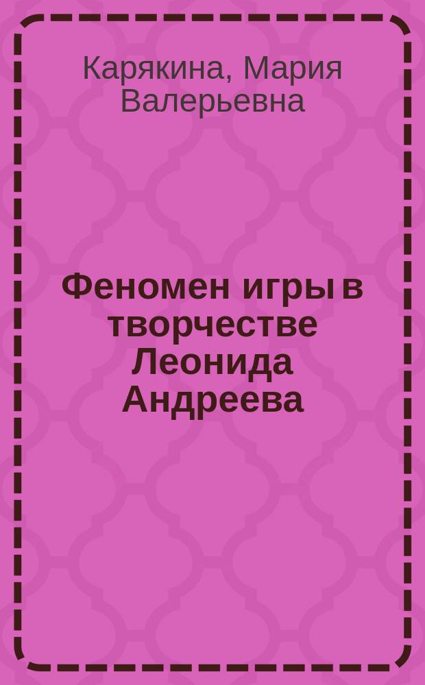 Феномен игры в творчестве Леонида Андреева : Автореф. дис. на соиск. учен. степ. к.филол.н. : Спец. 10.01.01