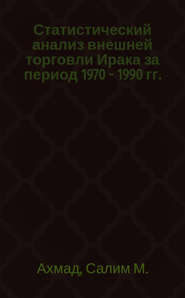 Статистический анализ внешней торговли Ирака за период 1970 - 1990 гг. : Автореф. дис. на соиск. учен. степ. к.э.н. : Спец. 08.00.12