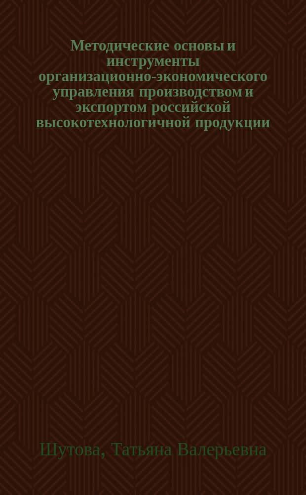 Методические основы и инструменты организационно-экономического управления производством и экспортом российской высокотехнологичной продукции : Автореф. дис. на соиск. учен. степ. к.э.н. : Спец. 08.00.05 : Спец. 08.00.13