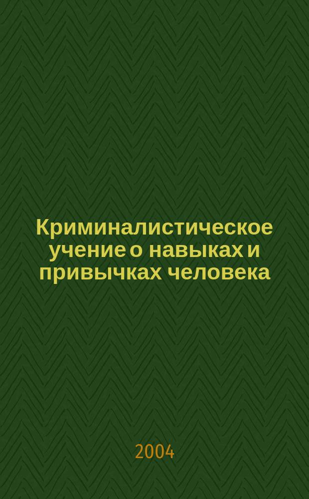 Криминалистическое учение о навыках и привычках человека : Автореф. дис. на соиск. учен. степ. д.ю.н. : Спец. 12.00.09