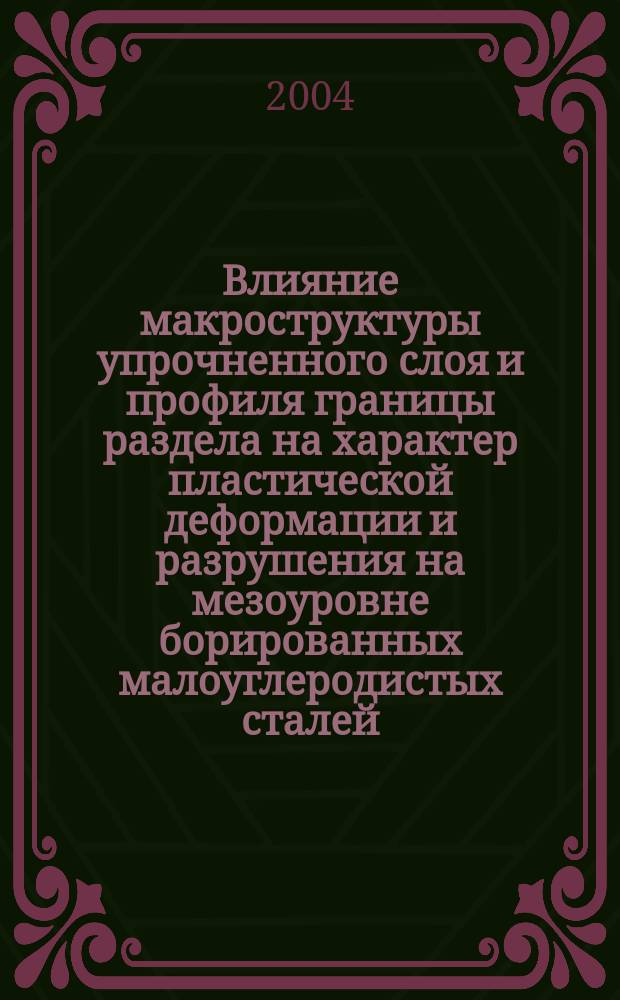 Влияние макроструктуры упрочненного слоя и профиля границы раздела на характер пластической деформации и разрушения на мезоуровне борированных малоуглеродистых сталей : Автореф. дис. на соиск. учен. степ. к.т.н. : Спец. 05.16.01 : Спец. 01.04.07